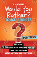 Would You Rather? Tough Choices For Teens: Get Ready To Challenge Your Brain And Morals!