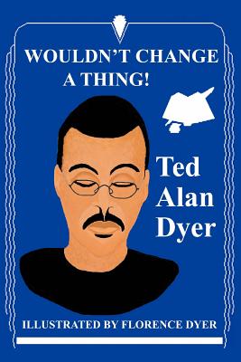 Wouldn't Change a Thing! - Dyer, Ted Alan