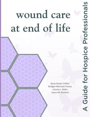 Wound Care at End of Life: A Guide for Hospice Professionals - Collier, Kyna Setsor, and Protus, Bridget McCrate, and Bohn, Connie L