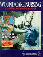 Wound Care Nursing: A Patient-Centered Approach - Jones, Vanessa, Msc, RGN, and Bale, Sue, Ba, PhD, RGN, Rmv