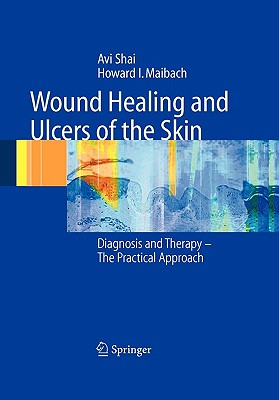 Wound Healing and Ulcers of the Skin: Diagnosis and Therapy - The Practical Approach - Shai, Avi, and Maibach, Howard I.