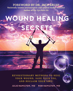 Wound Healing Secrets: Revolutionary Methods to Heal Your Wound, Save Your Leg, and Reclaim Your Life!