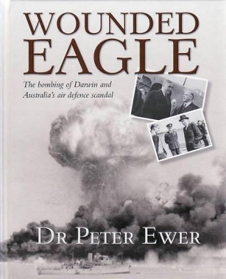 Wounded Eagle: The Bombing of Darwin and Australia's Air Defence Scandal - Ewer, Peter