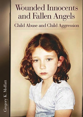 Wounded Innocents and Fallen Angels: Child Abuse and Child Aggression - Moffatt, Gregory