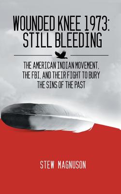 Wounded Knee 1973: Still Bleeding: The American Indian Movement, the FBI, and their Fight to Bury the Sins of the Past - Magnuson, Stew