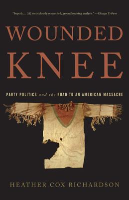 Wounded Knee: Party Politics and the Road to an American Massacre - Richardson, Heather Cox, Professor