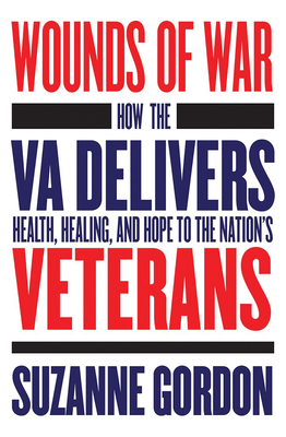 Wounds of War: How the Va Delivers Health, Healing, and Hope to the Nation's Veterans - Gordon, Suzanne