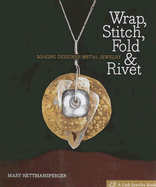 Wrap, Stitch, Fold & Rivet: Making Designer Metal Jewelry - Hettmansperger, Mary