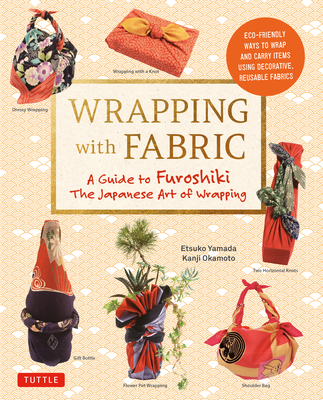 Wrapping with Fabric: Your Complete Guide to Furoshiki - The Japanese Art of Wrapping - Yamada, Etsuko, and Okamoto, Kanji (Photographer)