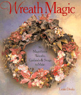 Wreath Magic: 86 Magnificent Wreaths, Garlands & Swags to Make - Dierks, Lelsie, and Dierks, Leslie