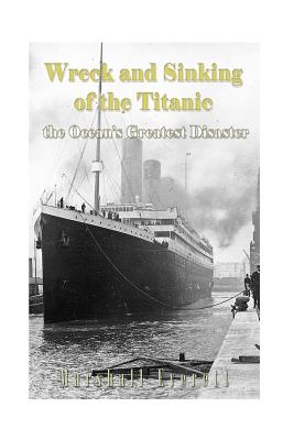 Wreck and Sinking of the Titanic, the Ocean?s Greatest Disaster - Everett, Marshall
