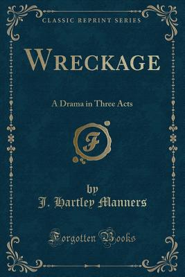 Wreckage: A Drama in Three Acts (Classic Reprint) - Manners, J Hartley