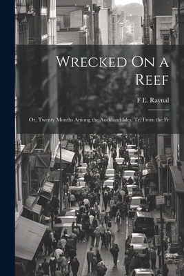 Wrecked On a Reef: Or, Twenty Months Among the Auckland Isles. Tr. From the Fr - Raynal, F E