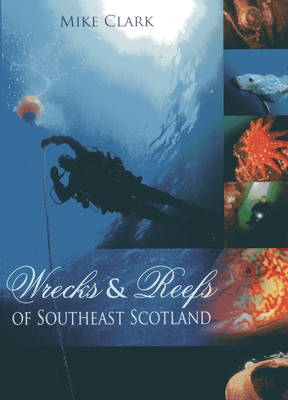 Wrecks & Reefs of Southeast Scotland: 100 Dives from the Forth Road Bridge to Eyemouth - Clark, Mike