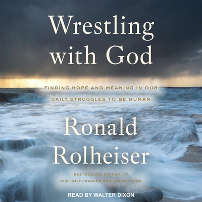 Wrestling with God: Finding Hope and Meaning in Our Daily Struggles to Be Human - Dixon, Walter (Read by), and Rolheiser, Ronald