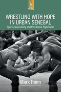 Wrestling with Hope in Urban Senegal: Sports, Masculinity, and Precarious Trajectories
