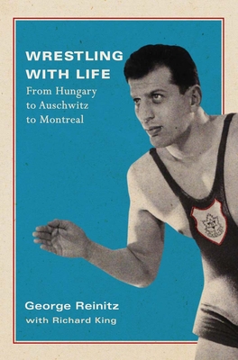 Wrestling with Life: From Hungary to Auschwitz to Montreal - Reinitz, George, and King, Richard