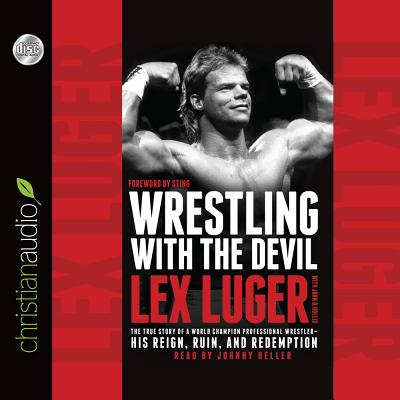 Wrestling with the Devil: The True Story of a World Champion Professional Wrestler - His Reign, Ruin, and Redemption - Luger, Lex, and Hollis, John D (Contributions by), and Borden, Steve "Sting" (Foreword by)