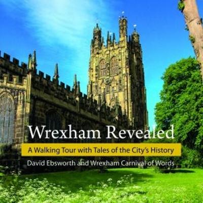 Wrexham Revealed: A Walking Tour with Tales of the City's History - Ebsworth, David