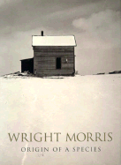Wright Morris: Origin of a Species: San Francisco Museum of Modern Art - Morris, Wright, and Szarkowski, John, Mr., and Phillips, Sandra