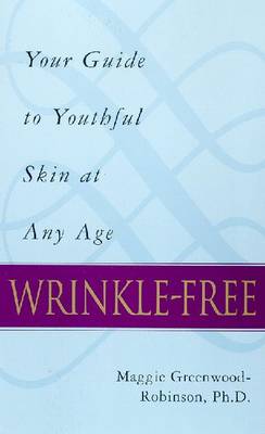 Wrinkle-Free: Your Guide to Youthful Skin at Any Age - Greenwood-Robinson, Maggie, PH.D., PH D