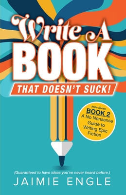 Write a Book that Doesn't Suck: A No Nonsense Guide to Writing Epic Fiction - Engle, Jaimie, and Benjamin, Philip (Cover design by)