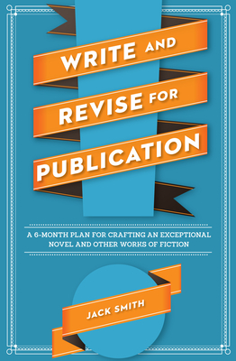 Write and Revise for Publication: A 6-Month Plan for Crafting an Exceptional Novel and Other Works of Fiction - Smith, Jack