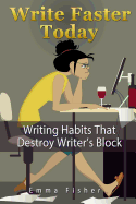 Write Faster Today: Writing Habits That Destroy Writer's Block