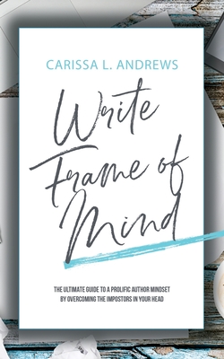 Write Frame of Mind: The Ultimate Guide to the Prolific Author Mindset - Andrews, Carissa L