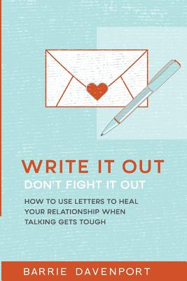 Write It Out, Don?t Fight It Out: How to Use Letters to Heal Your Relationship When Talking Gets Tough - Davenport, Barrie