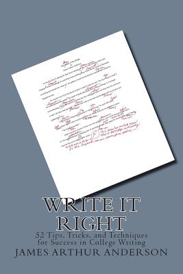 Write It Right: 50 Tips, Tricks, and Techniques for Success in College Writing - Anderson Ph D, James Arthur