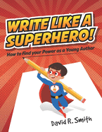 Write Like a Superhero: How to Find Your Power as a Young Author