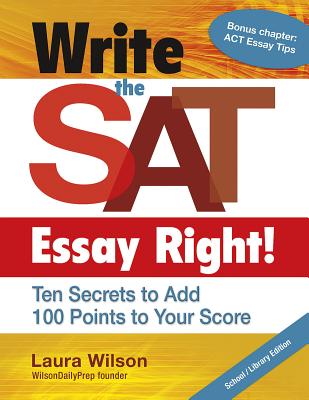Write the SAT Essay Right! (School/Library Edition): Ten Secrets to Add 100 Points to Your Score - Wilson, Laura, Ms.