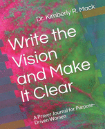 Write the Vision and Make It Clear: A Prayer Journal for Purpose-Driven Women