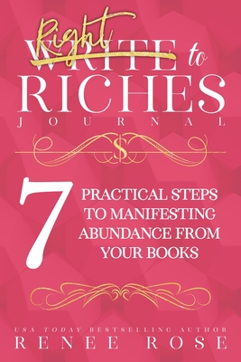 Write to Riches Journal: A Workbook for the 7 Practical Steps to Manifesting Abundance from Your Books - Rose, Renee