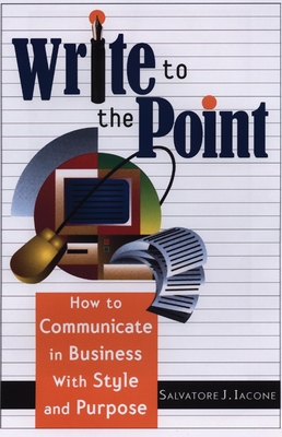 Write to the Point: How to Communicate in Business with Style and Purpose - Iacone, Salvatore J