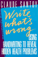 Write What's Wrong: Using Handwriting to Reveal Hidden Health Problems - Santoy, Claude, PH.D.