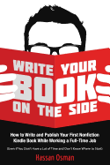 Write Your Book on the Side: How to Write and Publish Your First Nonfiction Kindle Book While Working a Full-Time Job (Even If You Don't Have a Lot of Time and Don't Know Where to Start)