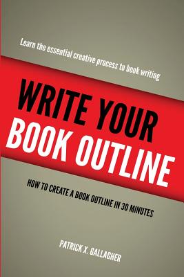 Write Your Book Outline: How to Create Your Book Outline in 30 Minutes - Gallagher, Patrick X