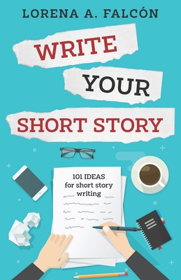 Write your short story: 101 ideas for short story writing - Falcn, Lorena A