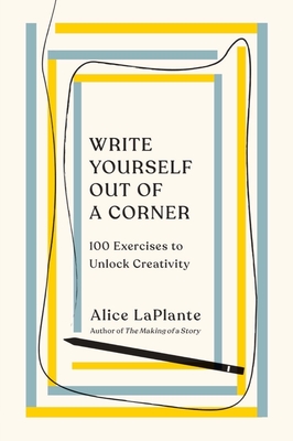 Write Yourself Out of a Corner: 100 Exercises to Unlock Creativity - Laplante, Alice
