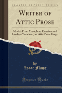 Writer of Attic Prose: Models from Xenophon, Exercises and Guide, a Vocabulary of Attic Prose Usage (Classic Reprint)