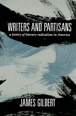 Writers and Partisans: A History of Literary Radicalism in America - Gilbert, James