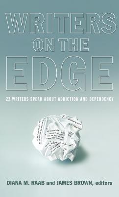 Writers on the Edge: 22 Writers Speak about Addiction and Dependency - Raab, Diana M (Editor), and Brown, James, Bishop (Editor), and Stahl, Jerry (Foreword by)