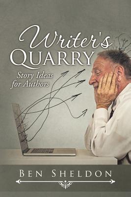 Writer's Quarry: Story Ideas for Authors - Sheldon, Ben