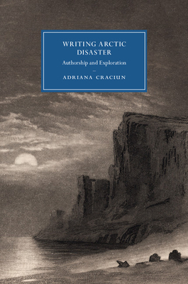 Writing Arctic Disaster: Authorship and Exploration - Craciun, Adriana