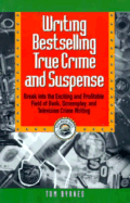 Writing Bestselling True Crime and Suspense: Break Into the Exciting and Profitable Field of Book, Screenplay, and Television