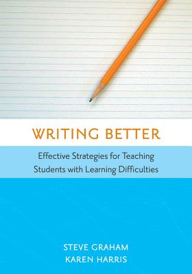 Writing Better: Effective Strategies for Teaching Students with Learning Difficulties - Graham, Steve, and Harris, Karen