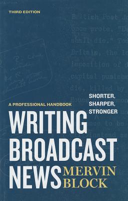 Writing Broadcast News -- Shorter, Sharper, Stronger: A Professional Handbook - Block, Mervin