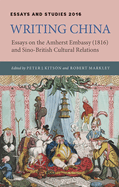 Writing China: Essays on the Amherst Embassy (1816) and Sino-British Cultural Relations